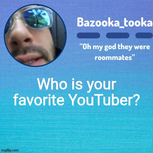If you watch YouTube, that is. | Who is your favorite YouTuber? | image tagged in i'll probably name this later lol | made w/ Imgflip meme maker
