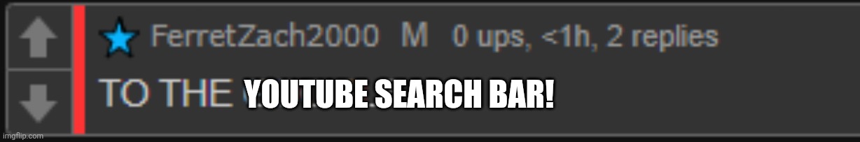 to the google | YOUTUBE SEARCH BAR! | image tagged in to the google | made w/ Imgflip meme maker