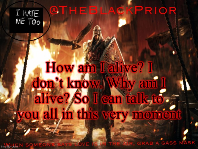 The black prior announce | How am I alive? I don’t know. Why am I alive? So I can talk to you all in this very moment | image tagged in the black prior announce | made w/ Imgflip meme maker