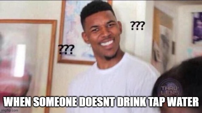 Confusión  | WHEN SOMEONE DOESNT DRINK TAP WATER | image tagged in confusi n | made w/ Imgflip meme maker