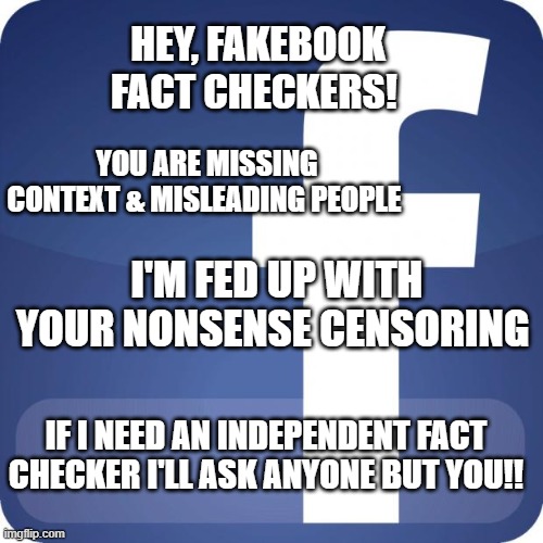 facebook | HEY, FAKEBOOK FACT CHECKERS! YOU ARE MISSING CONTEXT & MISLEADING PEOPLE; I'M FED UP WITH YOUR NONSENSE CENSORING; IF I NEED AN INDEPENDENT FACT CHECKER I'LL ASK ANYONE BUT YOU!! | image tagged in facebook | made w/ Imgflip meme maker