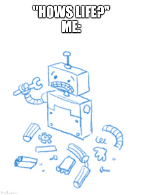 found this robot thing when i made an error on google | "HOWS LIFE?"
ME: | image tagged in memes,robot,google | made w/ Imgflip meme maker