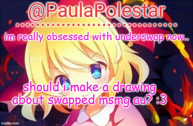 :3 | im really obsessed with underswap now.. should i make a drawing about swapped msmg au? :3 | image tagged in paula announcement 2 | made w/ Imgflip meme maker