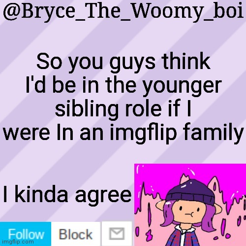 Bryce_The_Woomy_boi's new New NEW announcement template | So you guys think I'd be in the younger sibling role if I were In an imgflip family; I kinda agree | image tagged in bryce_the_woomy_boi's new new new announcement template | made w/ Imgflip meme maker