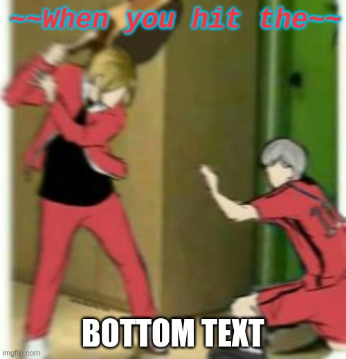 ~~When you hit the~~; BOTTOM TEXT | image tagged in shit post,yey | made w/ Imgflip meme maker