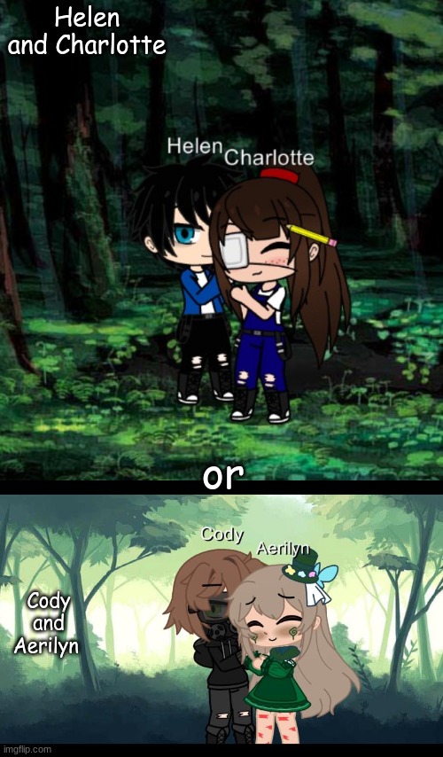 I made the top, my friend made the bottom | Helen and Charlotte; or; Cody and Aerilyn | made w/ Imgflip meme maker