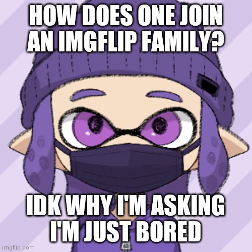 Bryce with mask | HOW DOES ONE JOIN AN IMGFLIP FAMILY? IDK WHY I'M ASKING
I'M JUST BORED | image tagged in bryce with mask | made w/ Imgflip meme maker