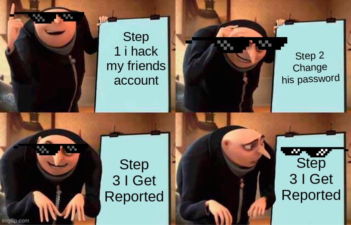 Gru's Plan | Step 1 i hack my friends account; Step 2 Change his password; Step 3 I Get Reported; Step 3 I Get Reported | image tagged in memes,gru's plan | made w/ Imgflip meme maker