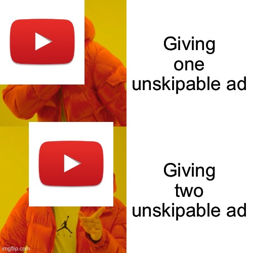 Drake Hotline Bling | Giving one unskipable ad; Giving two unskipable ad | image tagged in memes,drake hotline bling | made w/ Imgflip meme maker