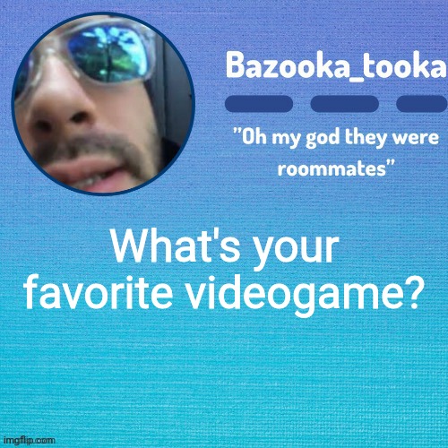 I'll probably name this later lol | What's your favorite videogame? | image tagged in i'll probably name this later lol | made w/ Imgflip meme maker
