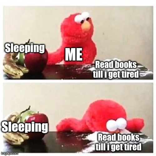 When i'm in bed | Sleeping; ME; Read books till i get tired; Sleeping; Read books till i get tired | image tagged in elmo cocaine | made w/ Imgflip meme maker