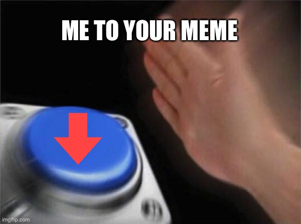 Blank Nut Button Meme | ME TO YOUR MEME | image tagged in memes,blank nut button | made w/ Imgflip meme maker