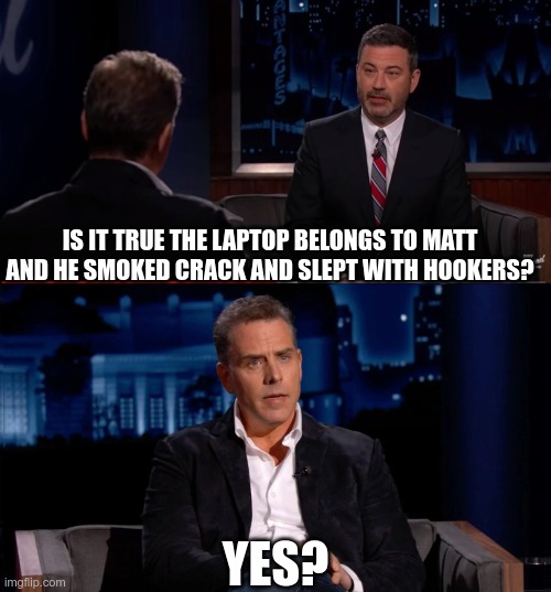 When You Own The Media | IS IT TRUE THE LAPTOP BELONGS TO MATT AND HE SMOKED CRACK AND SLEPT WITH HOOKERS? YES? | image tagged in biden,hunter biden,laptop | made w/ Imgflip meme maker