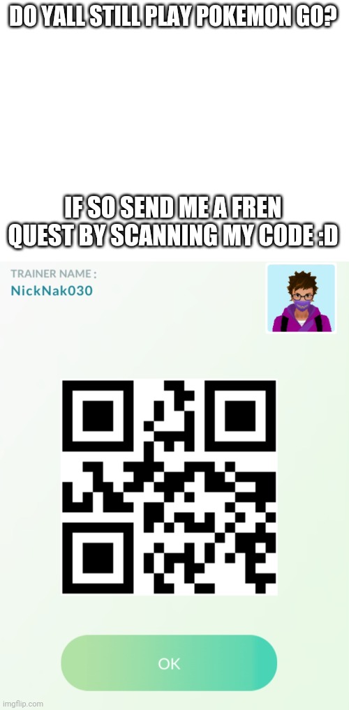 Friend me plz im lonely | DO YALL STILL PLAY POKEMON GO? IF SO SEND ME A FREN QUEST BY SCANNING MY CODE :D | image tagged in blank white template | made w/ Imgflip meme maker