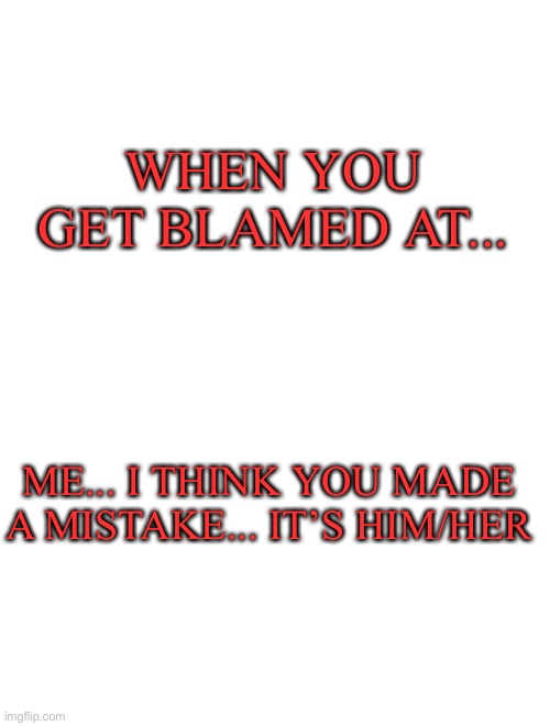 My girlfriend... | WHEN YOU GET BLAMED AT... ME... I THINK YOU MADE A MISTAKE... IT’S HIM/HER | image tagged in heavens temp adorable | made w/ Imgflip meme maker