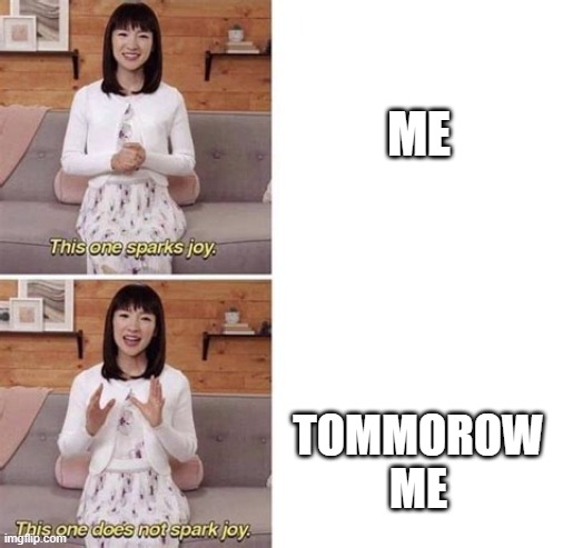 JUST DO IT, tomorrow | ME; TOMMOROW ME | image tagged in this sparks joy blank | made w/ Imgflip meme maker