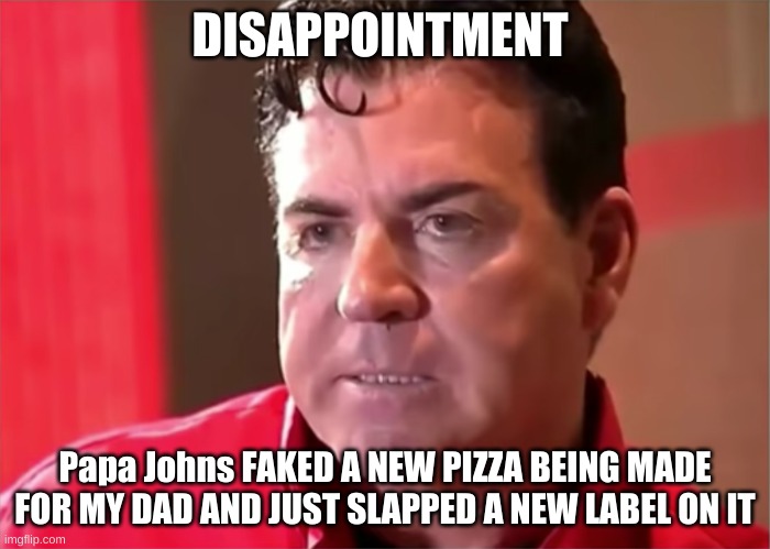 Papa John | DISAPPOINTMENT; Papa Johns FAKED A NEW PIZZA BEING MADE FOR MY DAD AND JUST SLAPPED A NEW LABEL ON IT | image tagged in papa john | made w/ Imgflip meme maker