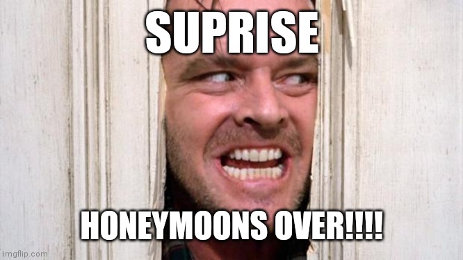 The Shining | SUPRISE; HONEYMOONS OVER!!!! | image tagged in the shining | made w/ Imgflip meme maker