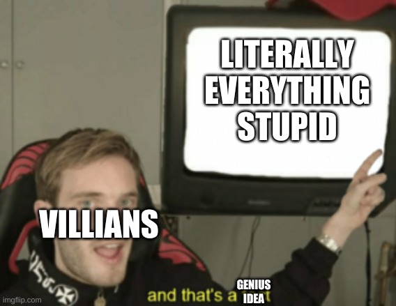 and that's a fact | LITERALLY EVERYTHING STUPID; VILLIANS; GENIUS IDEA | image tagged in and that's a fact,and tahts a fakt,grammer,smrt | made w/ Imgflip meme maker