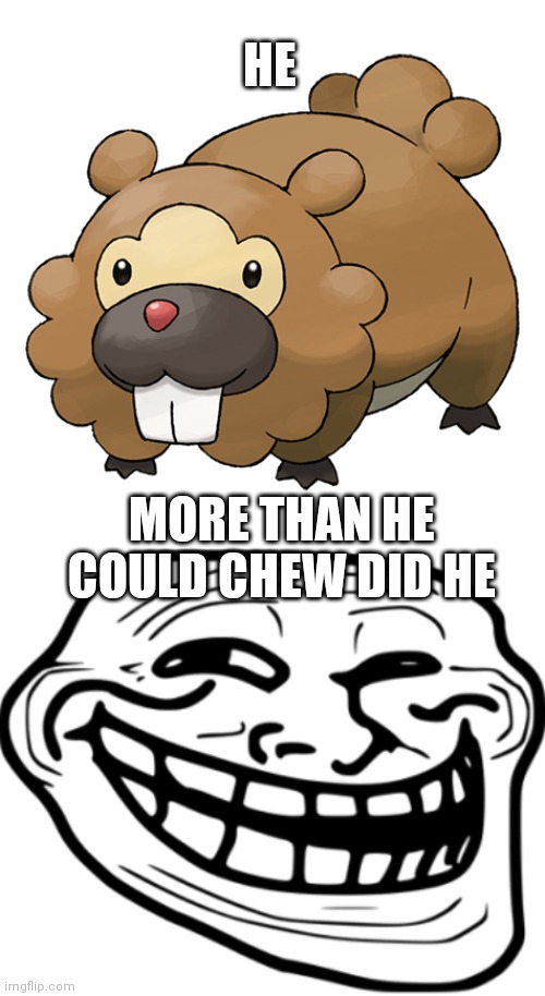 Bidoof (bit off) | HE; MORE THAN HE COULD CHEW DID HE | image tagged in pokemon,funny | made w/ Imgflip meme maker