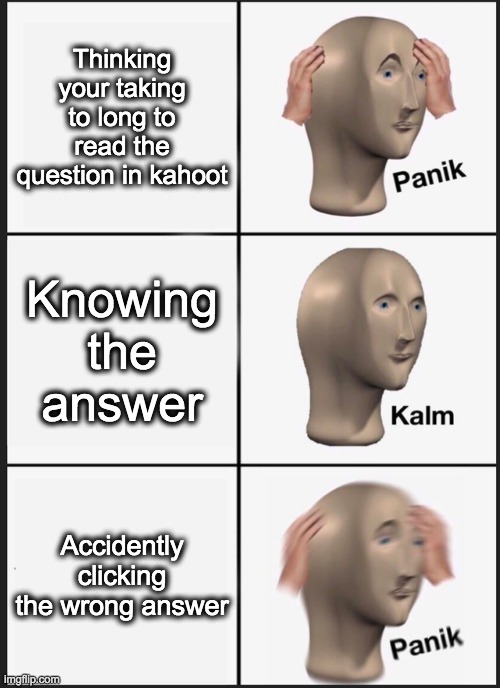 Panik Kalm Panik Meme | Thinking your taking to long to read the question in kahoot; Knowing the answer; Accidently clicking the wrong answer | image tagged in memes,stonks,school,kahoot,imgflip,upvotes | made w/ Imgflip meme maker