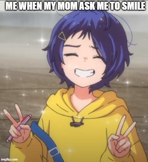 anime is wonder egg priority | ME WHEN MY MOM ASK ME TO SMILE | made w/ Imgflip meme maker