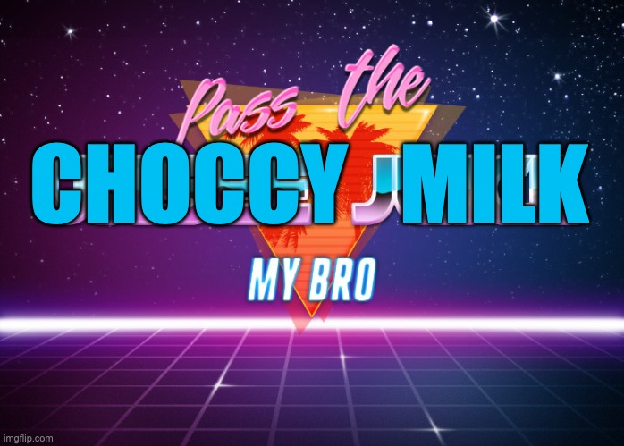 Pass the unsee juice my bro | CHOCCY   MILK | image tagged in pass the unsee juice my bro | made w/ Imgflip meme maker