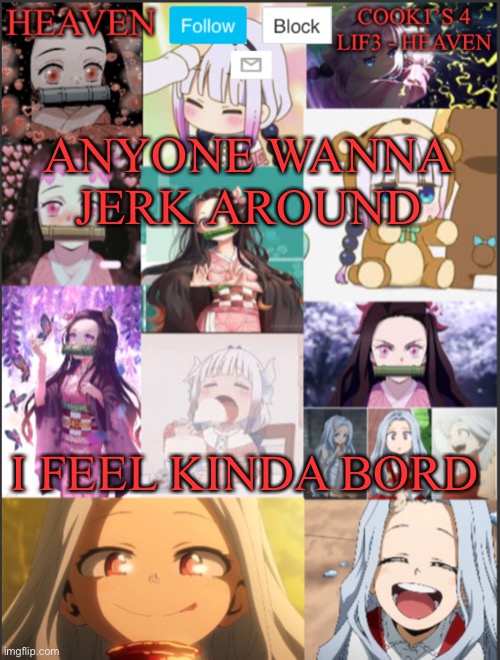 DM’s me | ANYONE WANNA JERK AROUND; I FEEL KINDA BORD | image tagged in heavens temp adorable | made w/ Imgflip meme maker