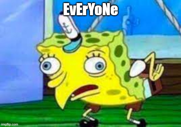 EvErYoNe | EvErYoNe | image tagged in mocking spongebob | made w/ Imgflip meme maker