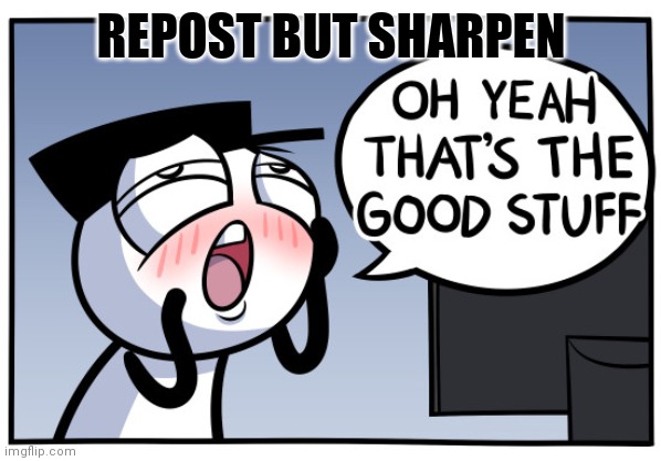 Loading artist | REPOST BUT SHARPEN | image tagged in loading artist | made w/ Imgflip meme maker