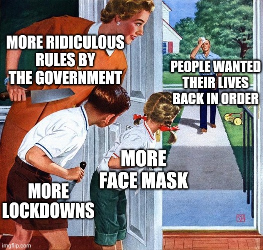 waiting for dad | MORE RIDICULOUS RULES BY THE GOVERNMENT; PEOPLE WANTED THEIR LIVES BACK IN ORDER; MORE FACE MASK; MORE LOCKDOWNS | image tagged in waiting for dad,covid-19,memes | made w/ Imgflip meme maker