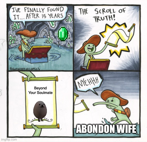 Ne]gehhhh | Beyond Your Soulmate; ABONDON WIFE | image tagged in memes,the scroll of truth | made w/ Imgflip meme maker