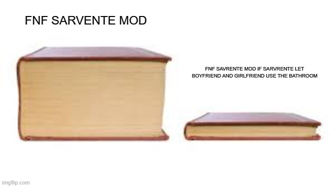 Big book small book | FNF SARVENTE MOD; FNF SAVRENTE MOD IF SARVRENTE LET BOYFRIEND AND GIRLFRIEND USE THE BATHROOM | image tagged in big book small book | made w/ Imgflip meme maker