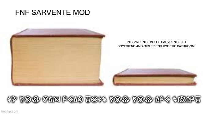 fnf meme | FNF SARVENTE MOD; FNF SAVRENTE MOD IF SARVRENTE LET BOYFRIEND AND GIRLFRIEND USE THE BATHROOM; IF YOU CAN READ THIS YOU YOU ARE SMART | image tagged in big book small book,friday night funkin,mods | made w/ Imgflip meme maker