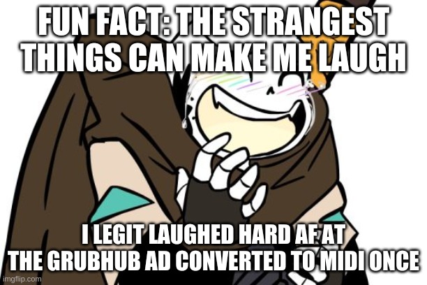 yee | FUN FACT: THE STRANGEST THINGS CAN MAKE ME LAUGH; I LEGIT LAUGHED HARD AF AT THE GRUBHUB AD CONVERTED TO MIDI ONCE | image tagged in laughing ink sans | made w/ Imgflip meme maker