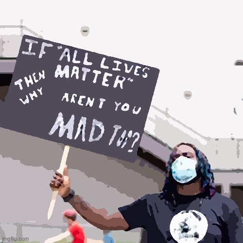 If you really think All Lives Matter: why aren’t you marching WITH Black Lives Matter? | image tagged in if all lives matter why aren t you mad too | made w/ Imgflip meme maker