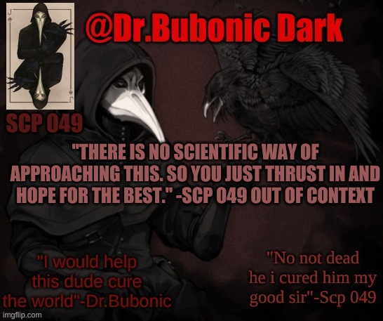 Scp 049 out of context | "THERE IS NO SCIENTIFIC WAY OF APPROACHING THIS. SO YOU JUST THRUST IN AND HOPE FOR THE BEST." -SCP 049 OUT OF CONTEXT | image tagged in dr bubonics scp 049 3 temp | made w/ Imgflip meme maker