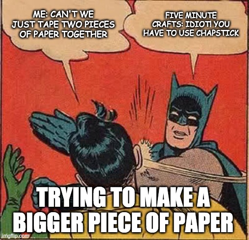 5 minute crafts be like | ME: CAN'T WE JUST TAPE TWO PIECES OF PAPER TOGETHER; FIVE MINUTE CRAFTS: IDIOT! YOU HAVE TO USE CHAPSTICK; TRYING TO MAKE A BIGGER PIECE OF PAPER | image tagged in memes,diy,facts,upvote,repost,batman slapping robin | made w/ Imgflip meme maker