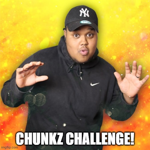 CHUNKZ CHALLENGE! | image tagged in chunkz | made w/ Imgflip meme maker
