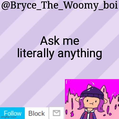 Bryce_The_Woomy_boi's new New NEW announcement template | Ask me literally anything | image tagged in bryce_the_woomy_boi's new new new announcement template | made w/ Imgflip meme maker