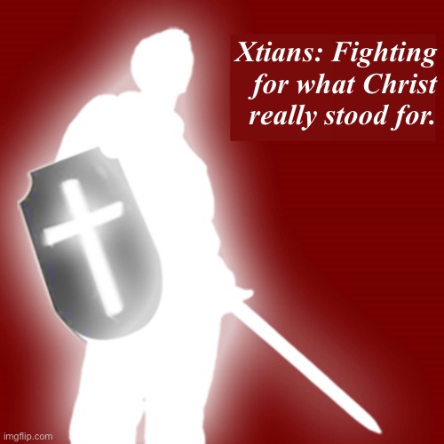 We aim to celebrate and understand Christ and his teachings, stripped away from modern-day fundamentalist dogma. | Xtians: Fighting for what Christ really stood for. | image tagged in christian soldier | made w/ Imgflip meme maker