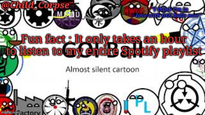 I know nobody asked | Fun fact : It only takes an hour to listen to my entire Spotify playlist | image tagged in child_corpse's goi ball template | made w/ Imgflip meme maker