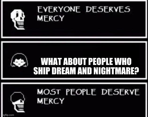Everyone Deserves Mercy | WHAT ABOUT PEOPLE WHO SHIP DREAM AND NIGHTMARE? | image tagged in everyone deserves mercy | made w/ Imgflip meme maker