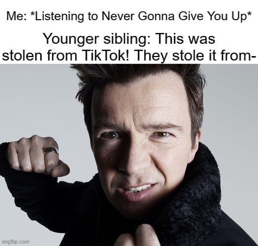 Rick Astley Punch | Me: *Listening to Never Gonna Give You Up*; Younger sibling: This was stolen from TikTok! They stole it from- | image tagged in rick astley about to punch you,memes,tiktok | made w/ Imgflip meme maker