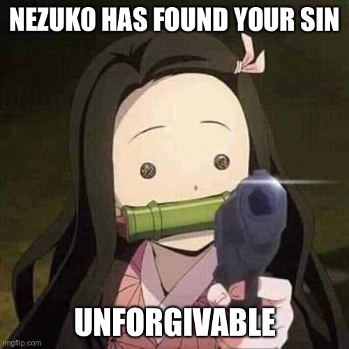 NEZUKO NOOOOO!!! | NEZUKO HAS FOUND YOUR SIN UNFORGIVABLE | image tagged in nezuko nooooo | made w/ Imgflip meme maker