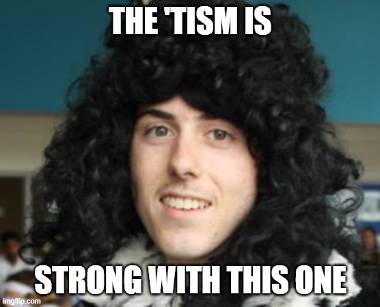 THE 'TISM IS; STRONG WITH THIS ONE | image tagged in autism | made w/ Imgflip meme maker