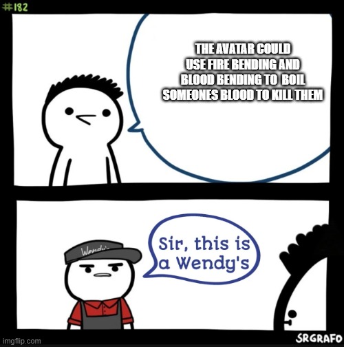Sir this is a wendys | THE AVATAR COULD USE FIRE BENDING AND BLOOD BENDING TO  BOIL SOMEONES BLOOD TO KILL THEM | image tagged in sir this is a wendys | made w/ Imgflip meme maker