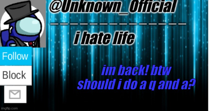 Unknown_Official temp | im back! btw should i do a q and a? | image tagged in unknown_official temp | made w/ Imgflip meme maker