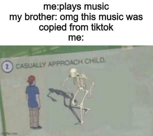 Casually Approach Child | me:plays music
my brother: omg this music was
copied from tiktok
me: | image tagged in casually approach child | made w/ Imgflip meme maker
