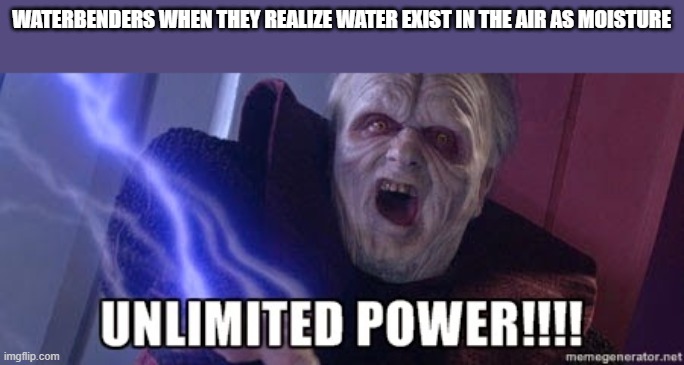 unlimited power | WATERBENDERS WHEN THEY REALIZE WATER EXIST IN THE AIR AS MOISTURE | image tagged in unlimited power | made w/ Imgflip meme maker